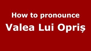 How to pronounce Valea Lui Opriș