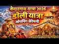Kedarnath Opening 2026 Doli Yatra LIVE Update Full Guide Step By Step Kedarnath Yatra 2026