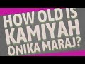 How old is Kamiyah Onika Maraj?
