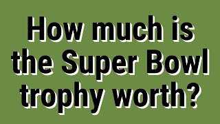 How much is the Super Bowl trophy worth