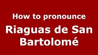 How to pronounce Riaguas De San Bartolomé