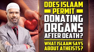 Does Islam Permit Donating Organs after Death? What Islam says about Atheists? - Dr Zakir Naik