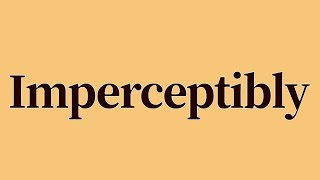 Imperceptibly Meaning and Definition