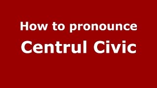 How to pronounce Centrul Civic
