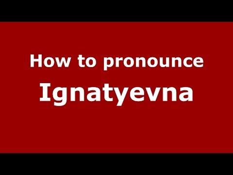 How to pronounce Ignatyevna (Russian/Russia) - PronounceNames.com