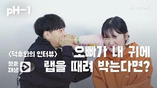 [청춘재생] pH-1 덕후가 직접 인터뷰를 한다면?