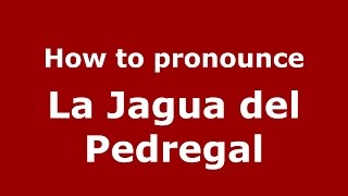 How to pronounce La Jagua Del Pedregal