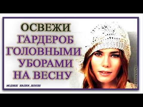 Какие головные уборы связать к весне.Освежаем гардероб Быстрыми идеями вязаных вещей