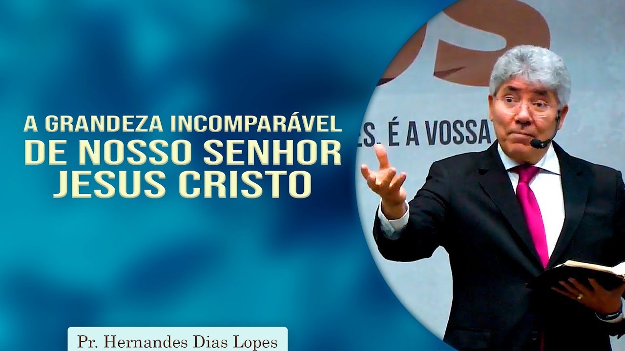 A grandeza incomparável de nosso Senhor Jesus Cristo | Pr Hernandes Dias Lopes
