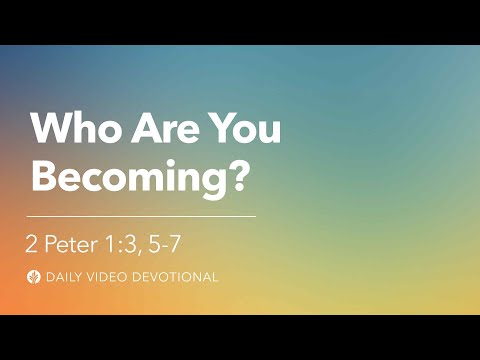 Who Are You Becoming? | 2 Peter 1:3, 5-7 | Our Daily Bread Video Devotional