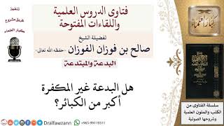 صورة هل البدعة غير المكفرة أكبر من الكبائر؟ لمعالي الشيخ صالح الفوزان