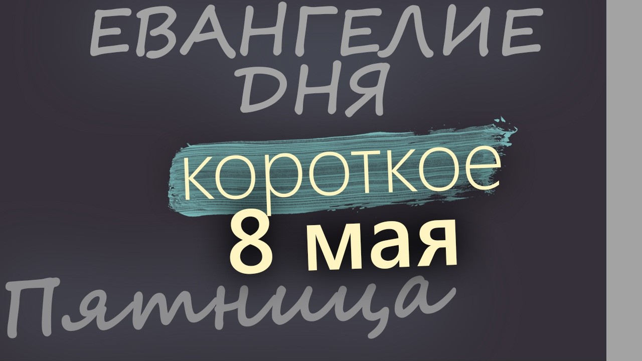 8 мая Пятница Евангелие дня 2026 короткое!