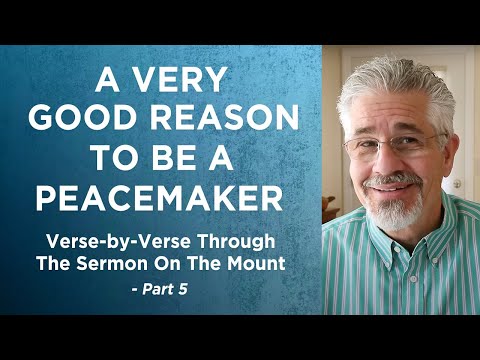 Verse-by-Verse Through the Sermon on the Mount, Part 5 | A Very Good Reason To Be a Peacemaker