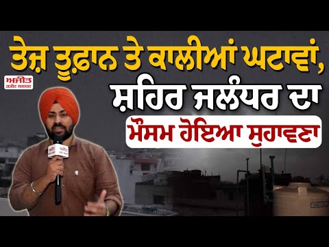 ਤੇਜ਼ ਤੂਫ਼ਾਨ ਤੇ ਕਾਲੀਆਂ ਘਟਾਵਾਂ,ਸ਼ਹਿਰ ਜਲੰਧਰ ਦਾ ਮੌਸਮ ਹੋਇਆ ਸੁਹਾਵਣਾ