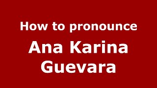 How to pronounce Ana Karina Guevara