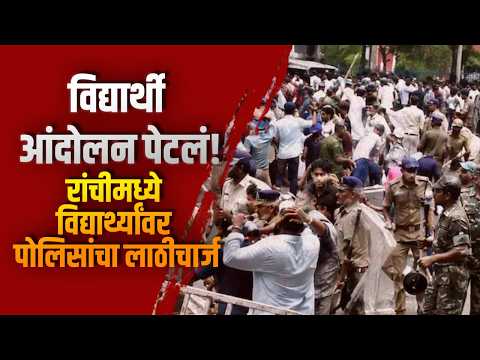 विद्यार्थी आंदोलन पेटलं! रांचीमध्ये विद्यार्थ्यांवर पोलिसांचा लाठीचार्ज