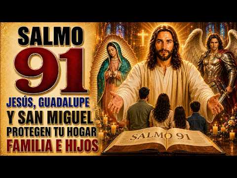 SALMO 91, JESÚS, OUR LADY OF GUADALUPE Y SAN MIGUEL ARCÁNGEL | PROTECCIÓN PARA HOGAR, FAMILIA Y HIJOS