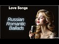 Beautiful Russian Romantic Ballads 20 Romantic Soothing Love Songs Russian Chanson