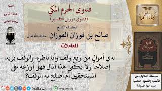 ما حكم الوقف إذا احتاج إصلاح هل يصلحه أم يوزع المال على المستحقين؟ للشيخ الفوزان