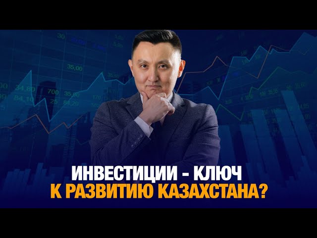 Инвестиции - ключ к развитию Казахстана?