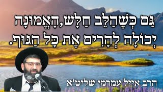 הרב אייל עמרמי שליט"א - גַּם כְּשֶׁהַלֵּב חַלָּשׁ הָאֱמוּנָה יְכוֹלָה לְהָרִ