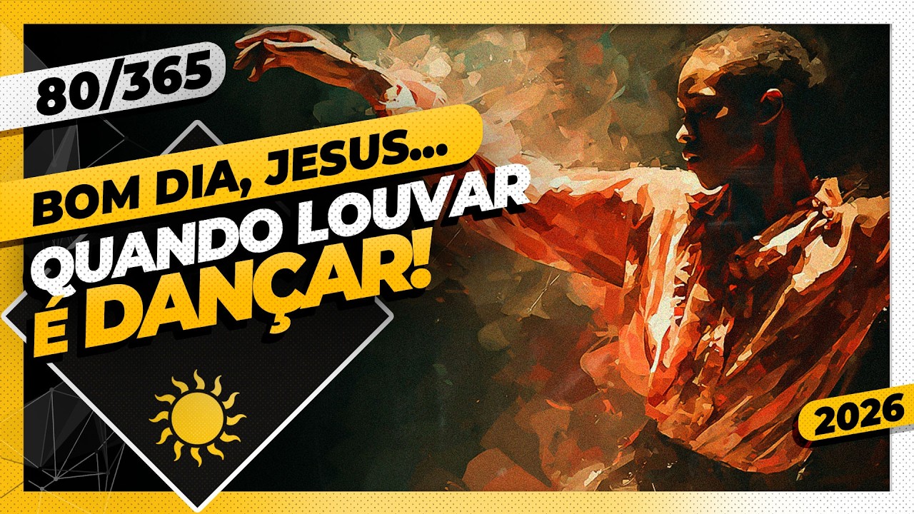 QUANDO LOUVAR É DANÇAR - Bom dia, Jesus! 80/365 (2026)