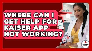 Where Can I Get Help for Kaiser App Not Working | Medicare Made Simple Guide News