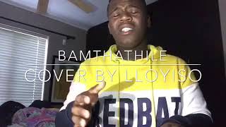 BAMTHATHILE - MlindoSA &amp; Sun-EL Music (cover by Lloyiso)