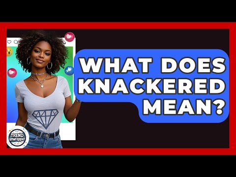 What Does Knackered Mean? - Trend Unwrapper