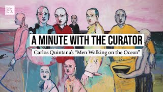 A Minute with the Curator: Carlos Quintana's "Men Walking on the Ocean"