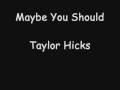 Maybe You Should-Taylor Hicks 