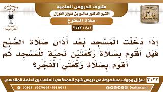 صورة [481 -3022] إذا دخلت المسجد بعد أذان الفجر فهل أصلي تحية للمسجد ثم أصلي راتبة الفجر؟