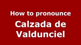How to pronounce Calzada De Valdunciel
