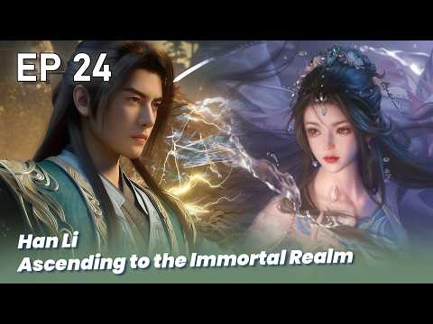 EP 24🔥 Han Li  Ascending to the Immortal Realm - A Record of a Mortal’s Journey to Immortality