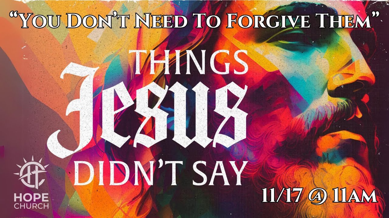 HOPE Church - November 17, 2024 - Things Jesus Didn't Say: "You Don't Need To Forgive Them."