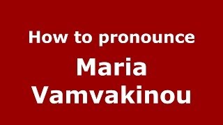 How to pronounce Maria Vamvakinou