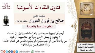 ما نصيحتكم لمن يتهم العلماء بمداهنة ولاة الأمور والخوف على مناصبهم وأنهم لا يفقهون الواقع؟ image