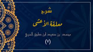 صورة شرح معلقة الأعشى (٧)- محمد بن سعيد ابن طوق المري