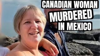 Canadian woman MURDERED in Mexico - Is it SAFE in 2024?