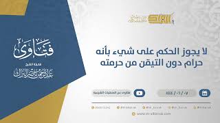 لا يجوز الحكم على شيء بأنه حرام دون التيقن من حرمته  - الشيخ عبدالرحمن البراك (11148) image