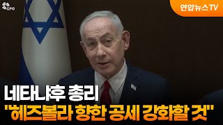 네타냐후 총리 "헤즈볼라 향한 공세 강화할 것" / 연합뉴스TV (YonhapnewsTV)