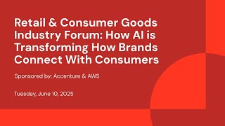 ​​Retail & Consumer Goods Industry Forum: How AI is Transforming How Brands Connect With Consumers | Sponsored by: Accenture & AWS