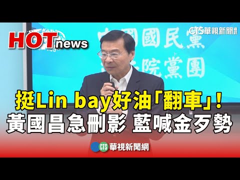 挺Lin　bay好油「翻車」！黃國昌急刪影　藍喊金歹勢