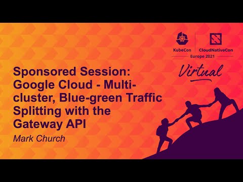 Sponsored Session: Google Cloud - Multi-cluster, Blue-green Traffic Splitting with the Gateway API
