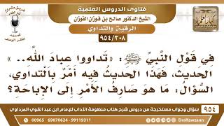 صورة [308 -954] في قول النبي ﷺ: «تداووا عباد الله..» ما الذي صرف الأمر بالتداوي إلى الإباحة؟ - الفوزان