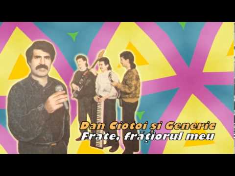 DAN CIOTOI SI GENERIC - FRATE, FRATIORUL MEU