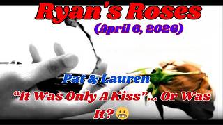 Ryan’s Roses _ (April 6, 2026) Pat &amp; Lauren — “It Was Only A Kiss”… Or Was It_ 😬