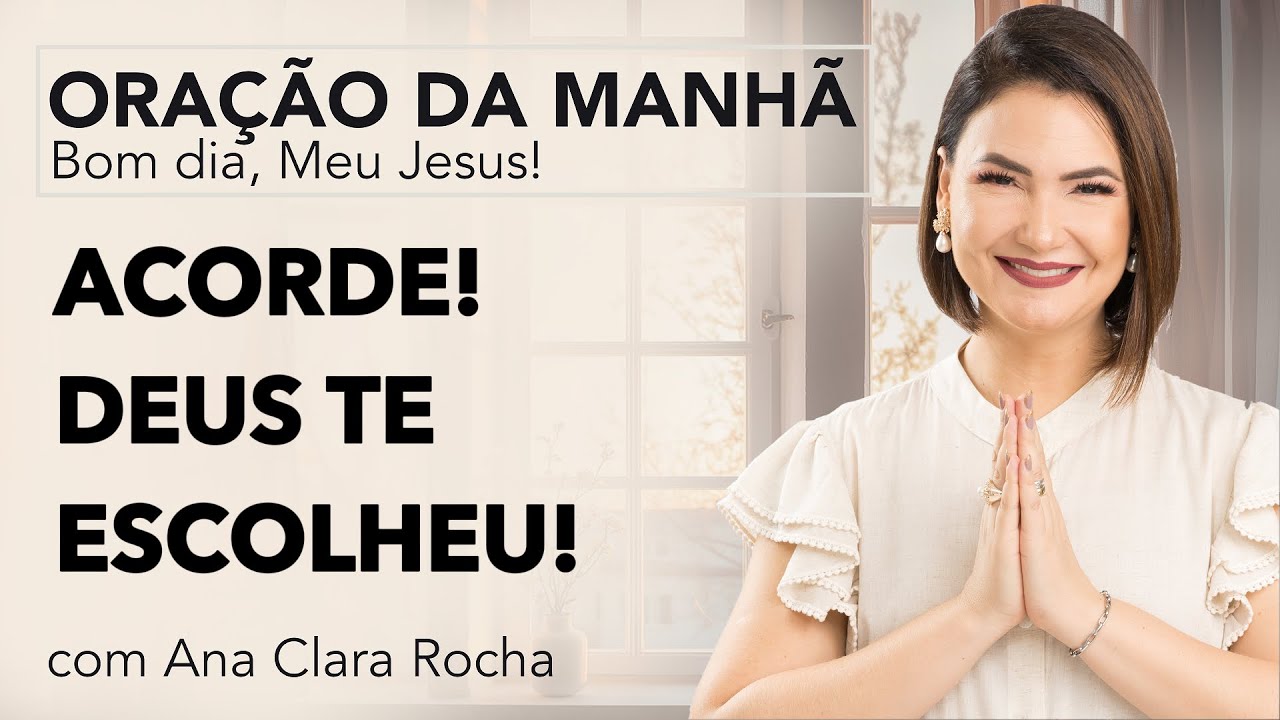 ACORDE! DEUS TE ESCOLHEU! - ORAÇÃO DA MANHÃ/ Ana Clara Rocha