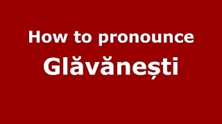 How to pronounce Glăvănești