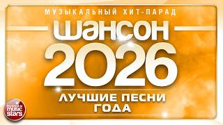 ШАНСОН ГОДА 2026 ✮ ЕЖЕГОДНЫЙ МУЗЫКАЛЬНЫЙ ХИТ-ПАРАД ✮ САМЫЕ ЛУЧШИЕ ПЕСНИ ✮ CHANSON OF THE YEAR 2026